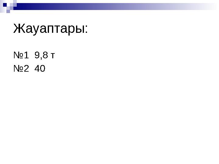 Жауаптары: №1 9,8 т №2 40