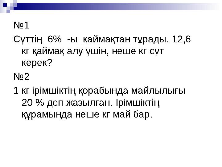 №1 Сүттің 6% -ы қаймақтан тұрады. 12,6 кг қаймақ алу үшін, неше кг сүт керек? №2 1 кг ірімшіктің қорабында майлылығы 20