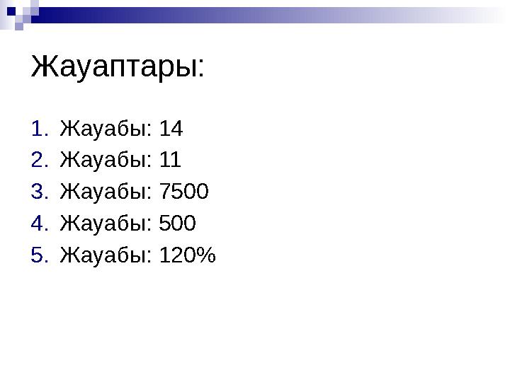 Жауаптары: 1.Жауабы: 14 2.Жауабы: 11 3.Жауабы: 7500 4.Жауабы: 500 5.Жауабы: 120%