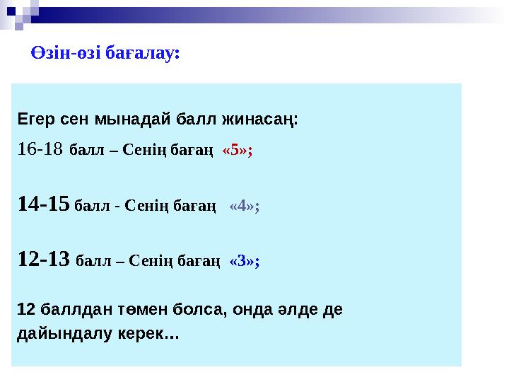 Өзін-өзі бағалау: Егер сен мынадай балл жинасаң: 16-18 балл – Сенің бағаң «5»; 14-15 балл - Сенің бағаң «4»; 12-13 балл – Сен