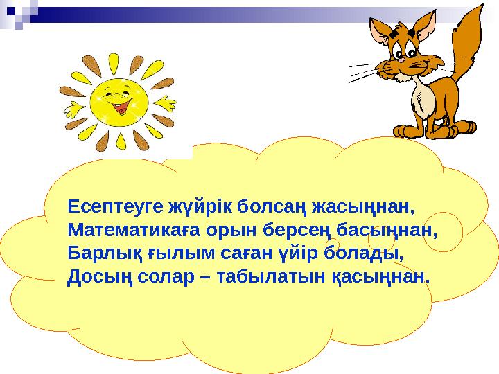 Есептеуге жүйрiк болсаң жасыңнан, Математикаға орын берсең басыңнан, Барлық ғылым саған үйiр болады, Досың солар – табылатын қас