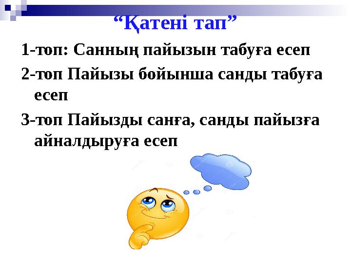 “Қатені тап” 1-топ: Санның пайызын табуға есеп 2-топ Пайызы бойынша санды табуға есеп 3-топ Пайызды санға, санды пайызға айнал