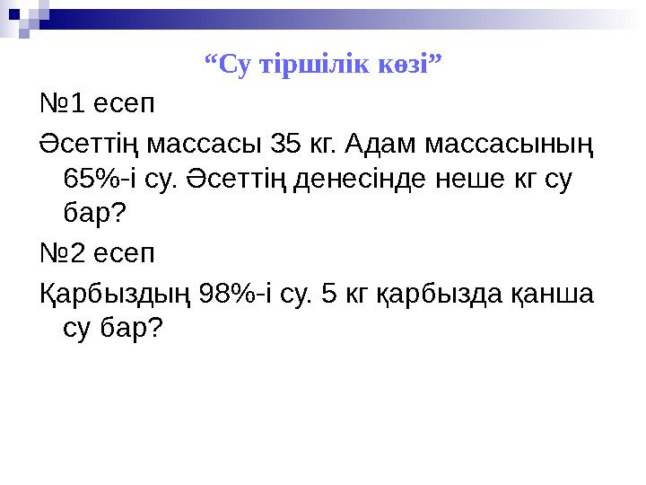 “Су тіршілік көзі” №1 есеп Әсеттің массасы 35 кг. Адам массасының 65%-і су. Әсеттің денесінде неше кг су бар? №2 есеп Қарбызд