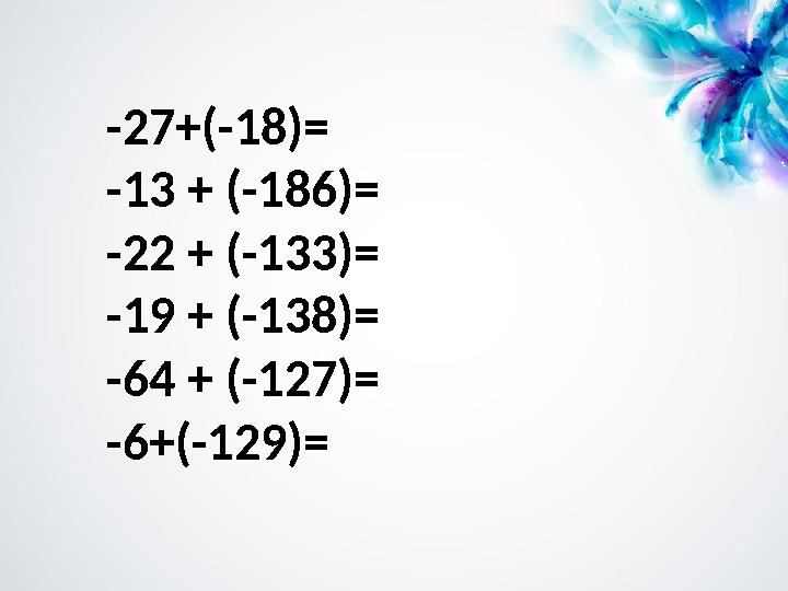 -27+(-18)= -13 + (-186)= -22 + (-133)= -19 + (-138)= -64 + (-127)= -6+(-129)=