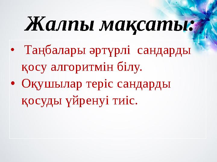 • Таңбалары әртүрлі сандарды қосу алгоритмін білу. •Оқушылар теріс сандарды қосуды үйренуі тиіс. Жалпы мақсаты: