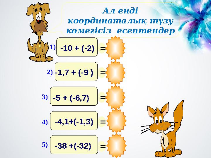 Ал енді координаталық түзу көмегісіз есептендер = = = = = 1)-10 + (-2) 2)-1,7 + (-9 ) 3)-5 + (-6,7) 4)-4,1+(-1,3) 5)-38 +(-32