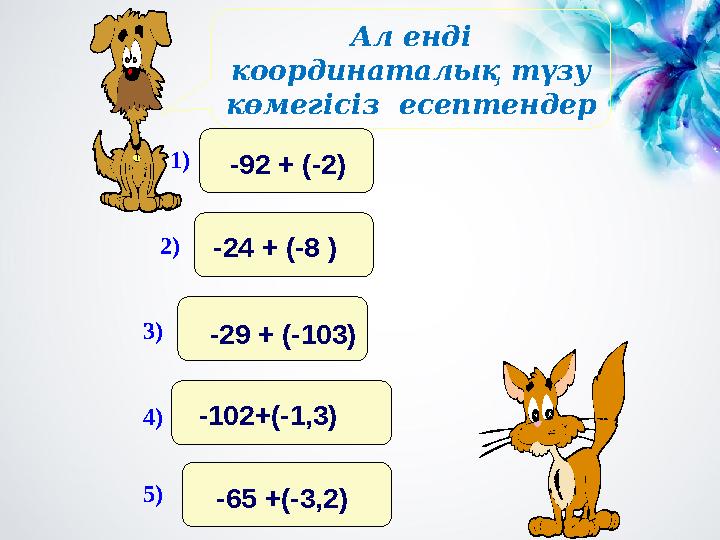 Ал енді координаталық түзу көмегісіз есептендер = = = = = 1)-92 + (-2) 2)-24 + (-8 ) 3)-29 + (-103) 4)-102+(-1,3) 5)-65 +(-3,