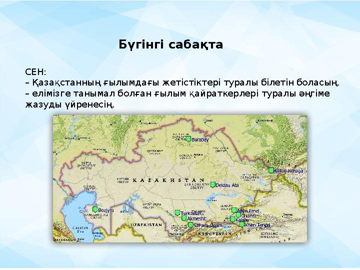СЕН: – Қазақстанның ғылымдағы жетістіктері туралы білетін боласың. – елімізге танымал болған ғылым қайраткерлері туралы әңгіме