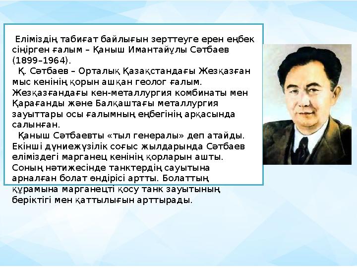 Еліміздің табиғат байлығын зерттеуге ерен еңбек сіңірген ғалым – Қаныш Имантайұлы Сәтбаев (1899–1964). Қ. Сәтбаев – Орталық