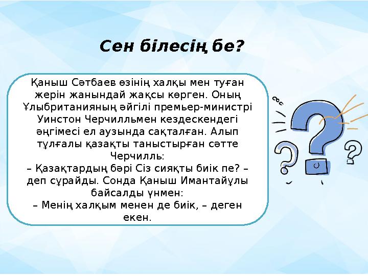 Қаныш Сәтбаев өзінің халқы мен туған жерін жанындай жақсы көрген. Оның Ұлыбританияның әйгілі премьер-министрі Уинстон Черчилл