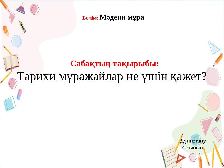 Бөлім: Мәдени мұра Сабақтың тақырыбы: Тарихи мұражайлар не үшін қажет? Дүниетану 4-cынып