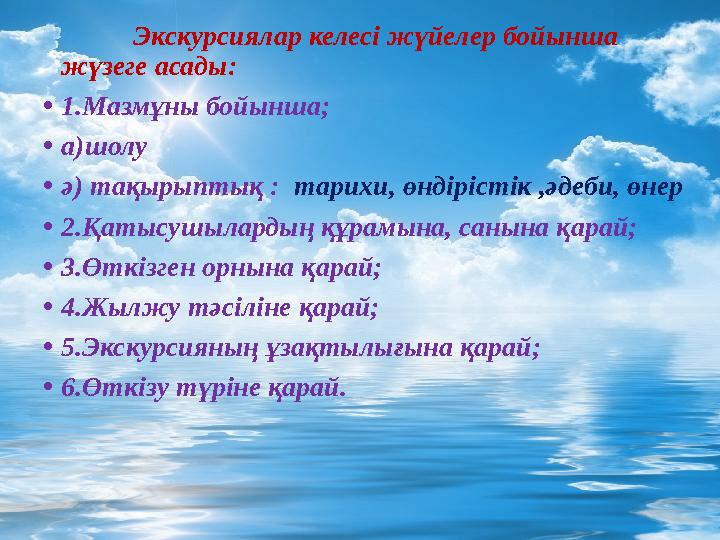 Экскурсиялар келесі жүйелер бойынша жүзеге асады: •1.Мазмұны бойынша; •а)шолу •ә) тақырыптық : тарихи, өндірістік ,әдеби, өнер