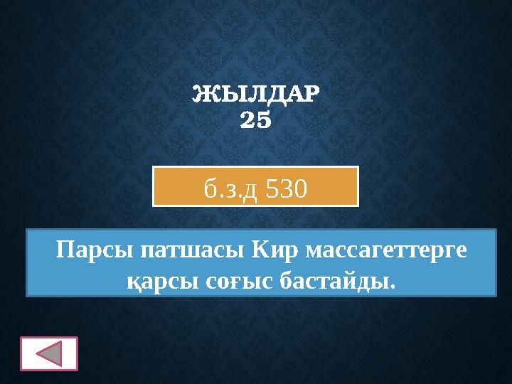 ЖЫЛДАР 25 б.з.д 530 Парсы патшасы Кир массагеттерге қарсы соғыс бастайды.