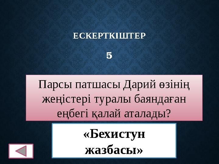 ЕСКЕРТКІШТЕР 5 Парсы патшасы Дарий өзінің жеңістері туралы баяндаған еңбегі қалай аталады? «Бехистун жазбасы»