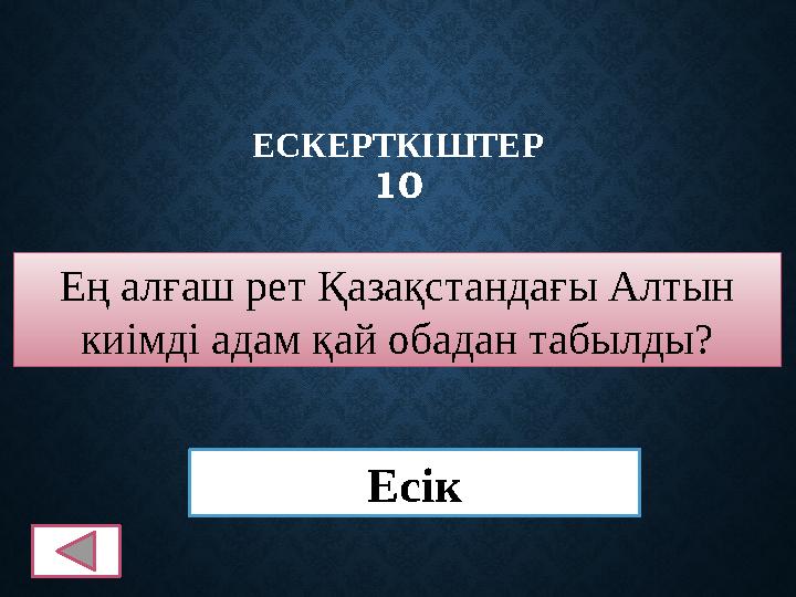ЕСКЕРТКІШТЕР 10 Ең алғаш рет Қазақстандағы Алтын киімді адам қай обадан табылды? Есік