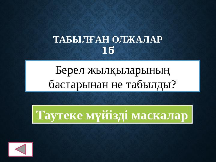 ТАБЫЛҒАН ОЛЖАЛАР 15 Берел жылқыларының бастарынан не табылды? Таутеке мүйізді маскалар