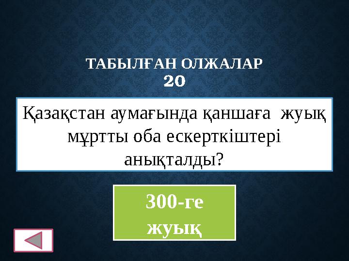 ТАБЫЛҒАН ОЛЖАЛАР 20 Қазақстан аумағында қаншаға жуық мұртты оба ескерткіштері анықталды? 300-ге жуық