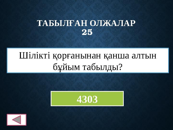 ТАБЫЛҒАН ОЛЖАЛАР 25 Шілікті қорғанынан қанша алтын бұйым табылды? 4303