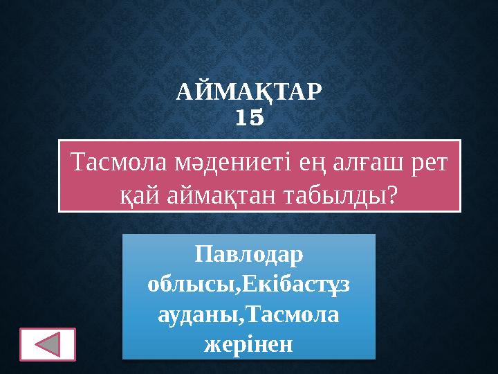 АЙМАҚТАР 15 Тасмола мәдениеті ең алғаш рет қай аймақтан табылды? Павлодар облысы,Екібастұз ауданы,Тасмола жерінен