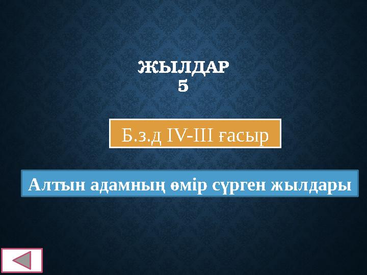 ЖЫЛДАР 5 Б.з.д IV-III ғасыр Алтын адамның өмір сүрген жылдары