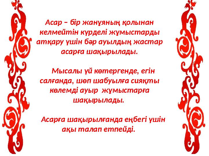 Асар – бір жанұяның қолынан келмейтін күрделі жұмыстарды атқару үшін бәр ауылдың жастар асарға шақырылады. Мысалы үй көте