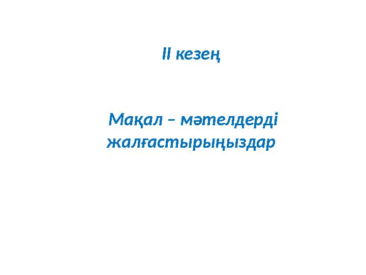 ІІ кезең Мақал – мәтелдерді жалғастырыңыздар