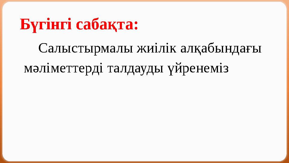 Бүгінгі сабақта: Салыстырмалы жиілік алқабындағы мәліметтерді талдауды үйренеміз