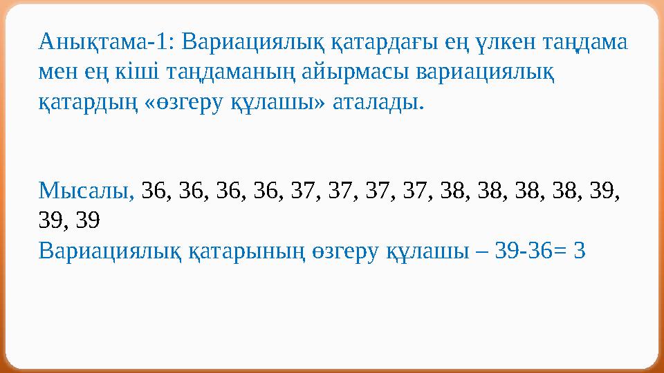 Анықтама-1: Вариациялық қатардағы ең үлкен таңдама мен ең кіші таңдаманың айырмасы вариациялық қатардың «өзгеру құлашы» аталад