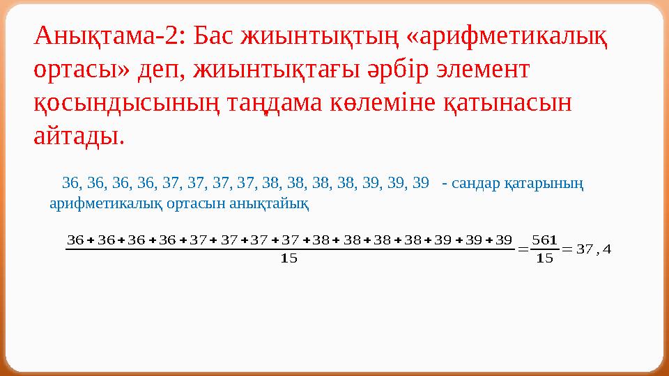 Анықтама-2: Бас жиынтықтың «арифметикалық ортасы» деп, жиынтықтағы әрбір элемент қосындысының таңдама көлеміне қатынасын айта