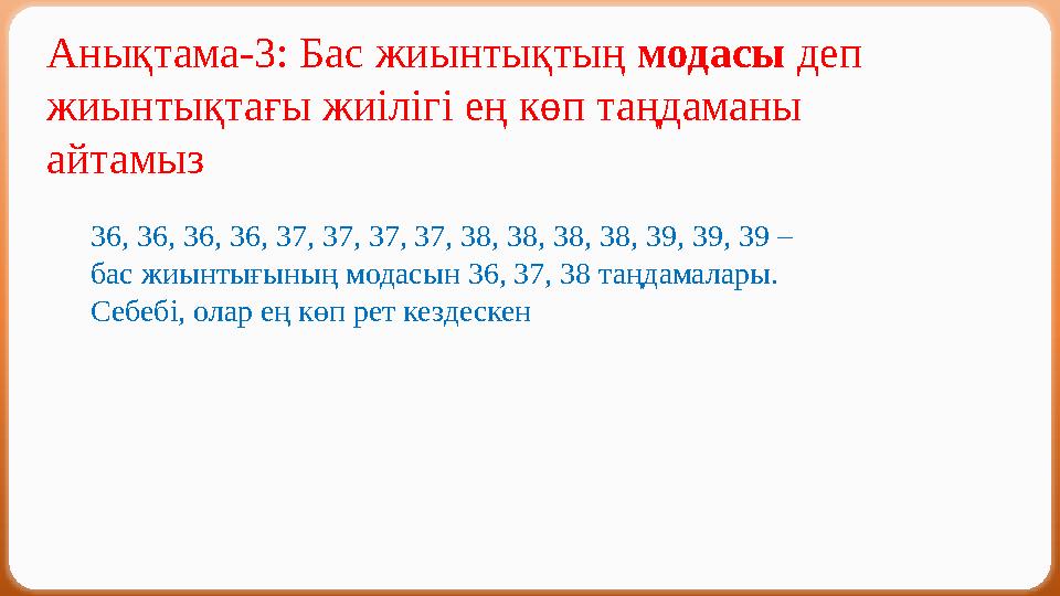 Анықтама-3: Бас жиынтықтың модасы деп жиынтықтағы жиілігі ең көп таңдаманы айтамыз 36, 36, 36, 36, 37, 37, 37, 37, 38, 38, 38