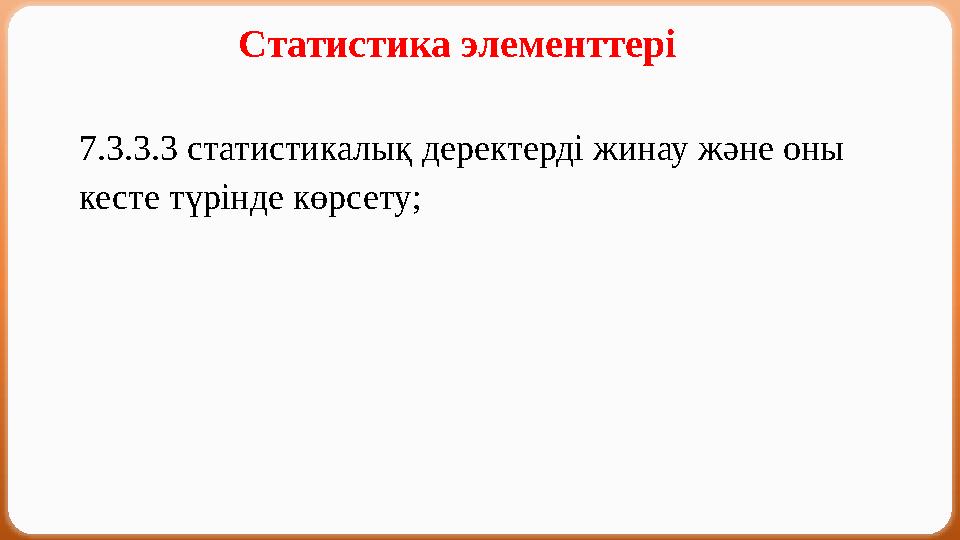 Статистика элементтері 7.3.3.3 статистикалық деректерді жинау және оны кесте түрінде көрсету;