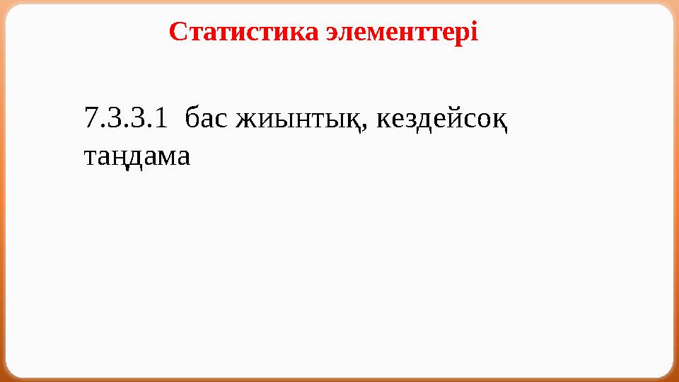 Статистика элементтері 7.3.3.1 бас жиынтық, кездейсоқ таңдама