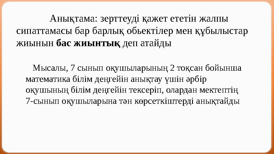 Анықтама: зерттеуді қажет ететін жалпы сипаттамасы бар барлық обьектілер мен құбылыстар жиынын бас жиынтық деп ата