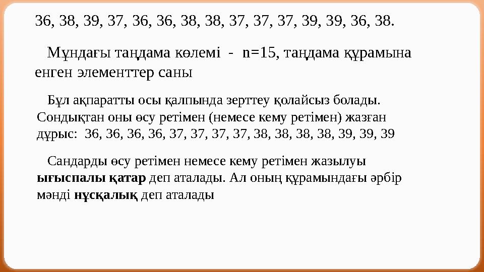 36, 38, 39, 37, 36, 36, 38, 38, 37, 37, 37, 39, 39, 36, 38. Мұндағы таңдама көлемі - n=15, таңдама құрамына енген элемент