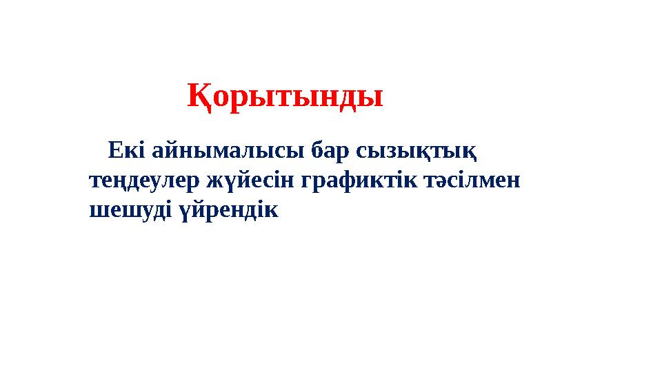 Екі айнымалысы бар сызықтық теңдеулер жүйесін графиктік тәсілмен шешуді үйрендік Қорытынды