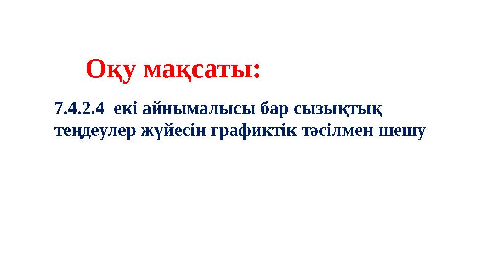 Оқу мақсаты: 7.4.2.4 екі айнымалысы бар сызықтық теңдеулер жүйесін графиктік тәсілмен шешу
