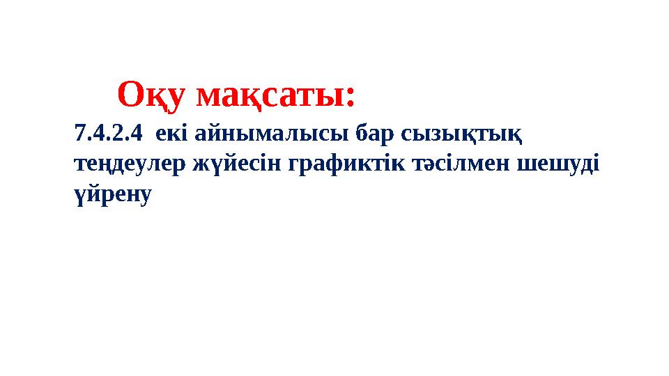 Оқу мақсаты: 7.4.2.4 екі айнымалысы бар сызықтық теңдеулер жүйесін графиктік тәсілмен шешуді үйрену