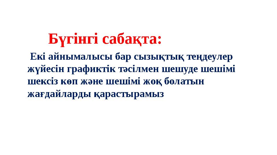Бүгінгі сабақта: Екі айнымалысы бар сызықтық теңдеулер жүйесін графиктік тәсілмен шешуде шешімі шексіз көп және шешімі жоқ бо