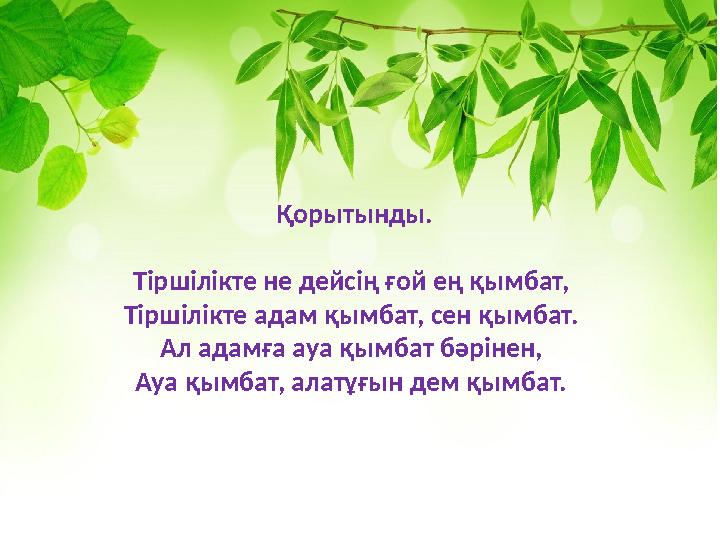 Қорытынды. Тіршілікте не дейсің ғой ең қымбат, Тіршілікте адам қымбат, сен қымбат. Ал адамға ауа қымбат бәрінен, Ауа қым