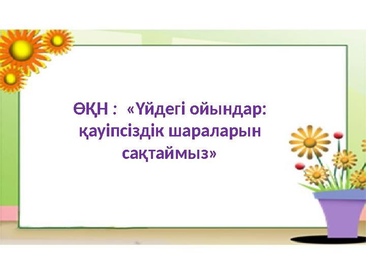 ӨҚН : «Үйдегі ойындар: қауіпсіздік шараларын сақтаймыз»