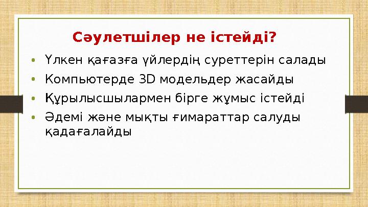 Сәулетшілер не істейді? •Үлкен қағазға үйлердің суреттерін салады •Компьютерде 3D модельдер жасайды •Құрылысшылармен бірге жұмыс