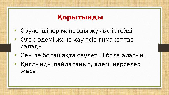 Қорытынды •Сәулетшілер маңызды жұмыс істейді •Олар әдемі және қауіпсіз ғимараттар салады •Сен де болашақта сәулетші бола аласың