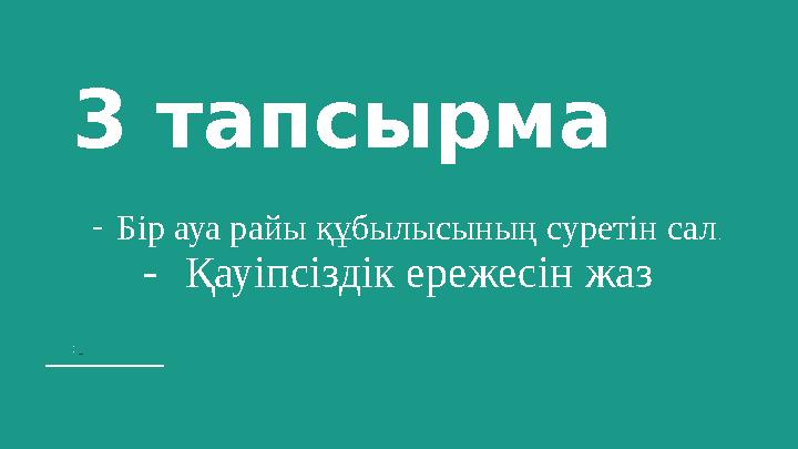 3 тапсырма -Бір ауа райы құбылысының суретін сал. -Қауіпсіздік ережесін жаз :