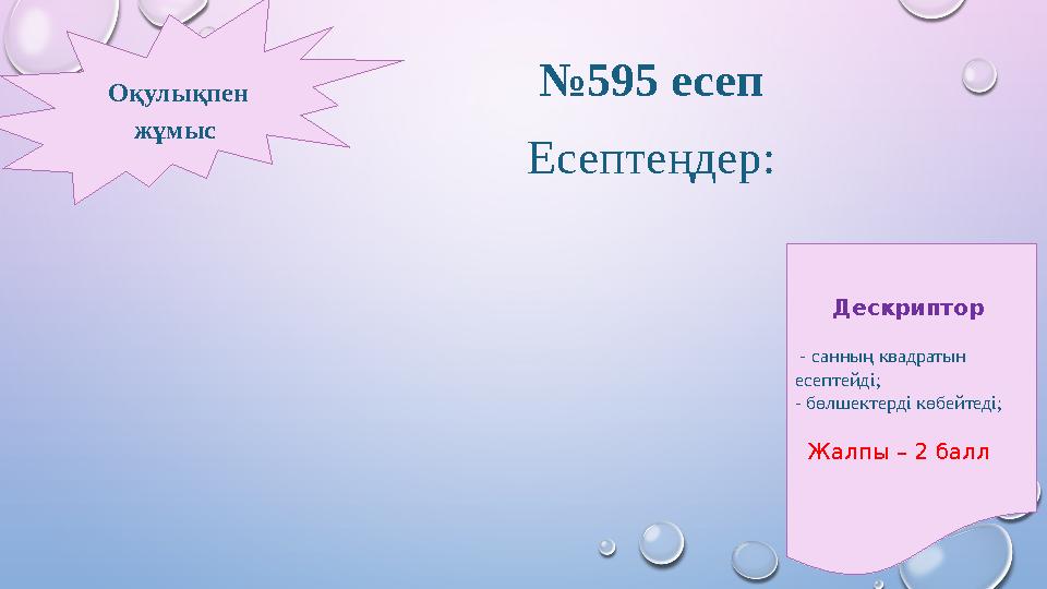 №595 есеп Есептеңдер: Оқулықпен жұмыс Дескриптор - санның квадратын есептейді; - бөлшектерді көбейтеді; Жалпы – 2 б