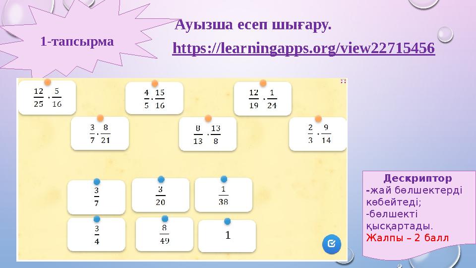 Ауызша есеп шығару. https://learningapps.org/view22715456 1-тапсырма Дескриптор -жай бөлшектерді көбейтеді; -бөлшекті қы