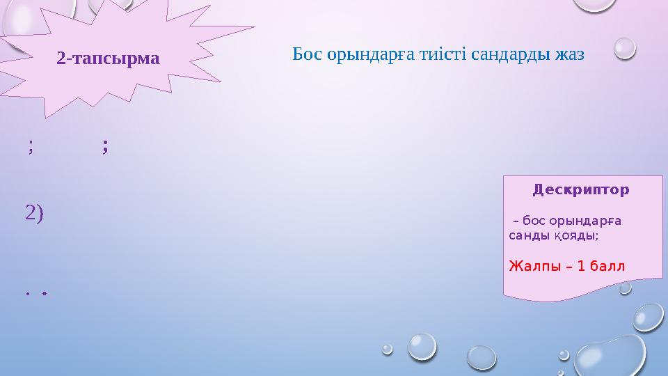 ; ; 2) . . 2-тапсырма Бос орындарға тиісті сандарды жаз Дескриптор – бос орындарға санды қояды; Жа