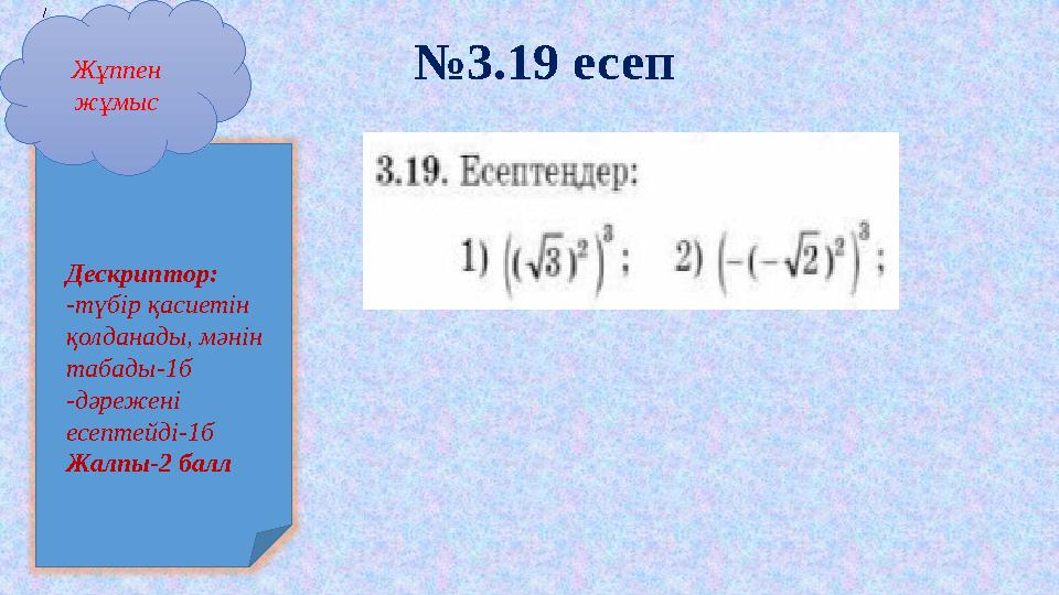 Жұппен жұмыс / №3.19 есеп Дескриптор: -түбір қасиетін қолданады, мәнін табады-1б -дәрежені есептейді-1б Жалпы-2 балл