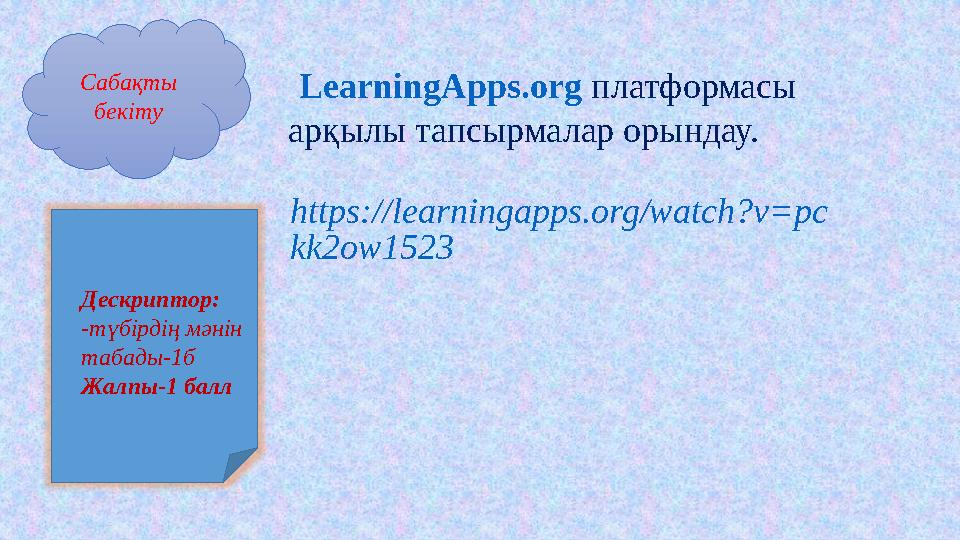 Сабақты бекіту LearningApps.org платформасы арқылы тапсырмалар орындау. https://learningapps.org/watch?v=pc kk2ow1523 Дескрип