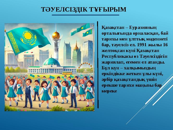 ТӘУЕЛСІЗДІК ТҰҒЫРЫМ Қазақстан – Еуразияның орталығында орналасқан, бай тарихы мен ұлттық мәдениеті бар, тәуелсіз ел. 1991 жыл