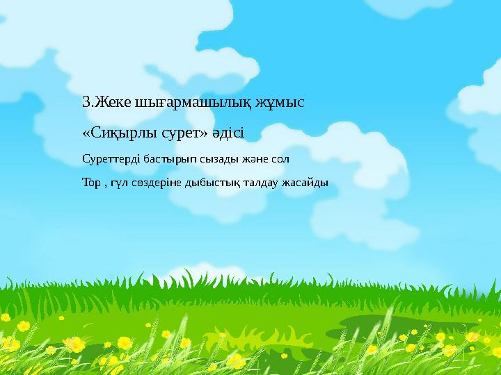 3.Жеке шығармашылық жұмыс «Сиқырлы сурет» әдісі Суреттерді бастырып сызады және сол Тор , гүл сөздеріне дыбыстық талдау жасай